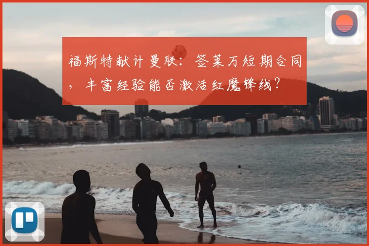 福斯特献计曼联:签莱万短期合同,丰富经验能否激活红魔锋线?
