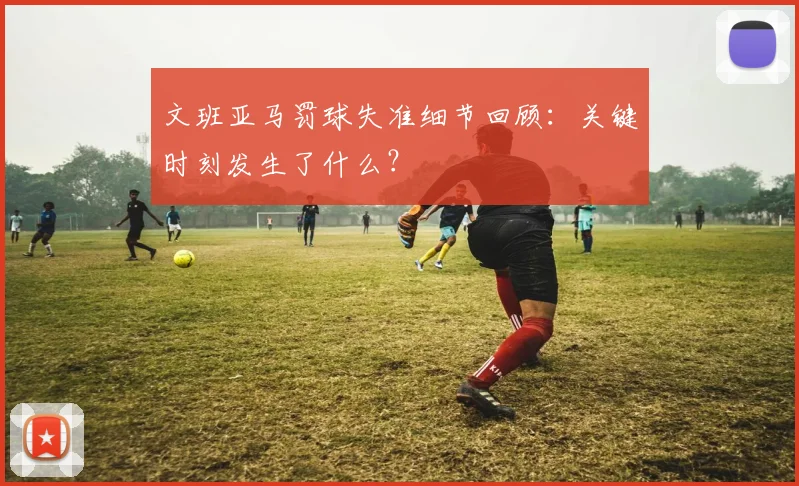 文班亚马罚球失准细节回顾：关键时刻发生了什么？