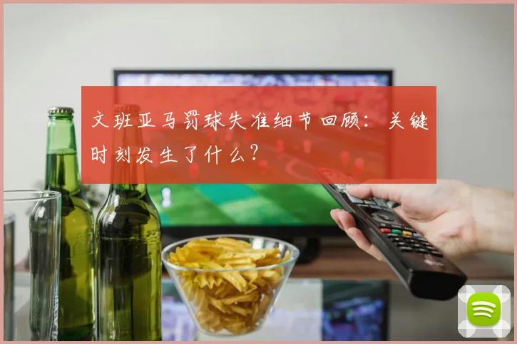文班亚马罚球失准细节回顾:关键时刻发生了什么?