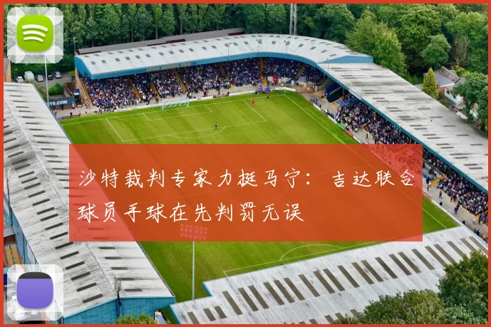 沙特裁判专家力挺马宁:吉达联合球员手球在先判罚无误