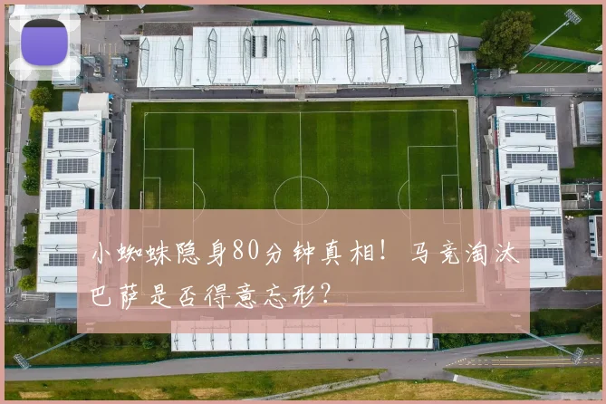 小蜘蛛隐身80分钟真相!马竞淘汰巴萨是否得意忘形?