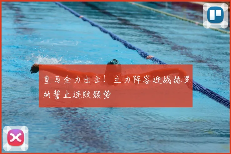 皇马全力出击！主力阵容迎战赫罗纳誓止连败颓势