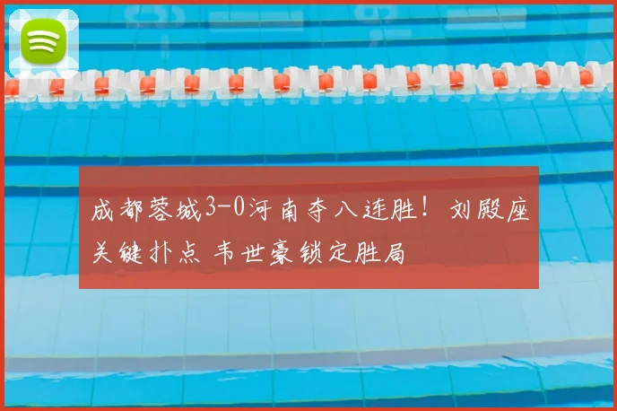 成都蓉城3-0河南夺八连胜！刘殿座关键扑点 韦世豪锁定胜局