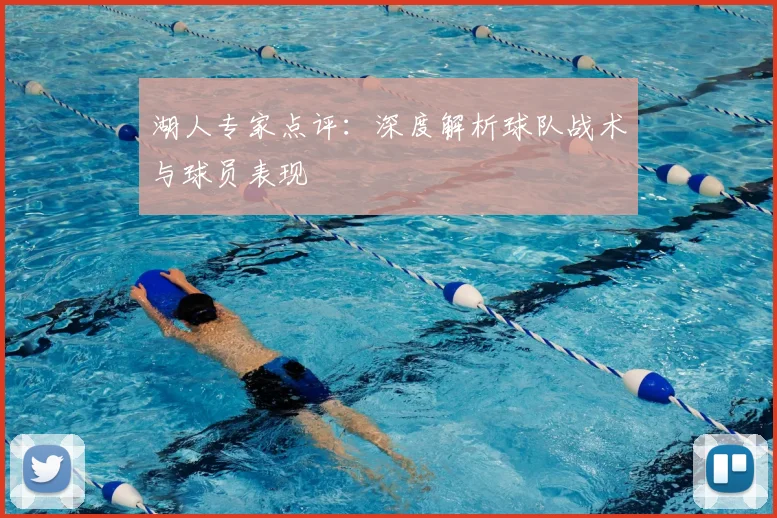 湖人专家点评:深度解析球队战术与球员表现